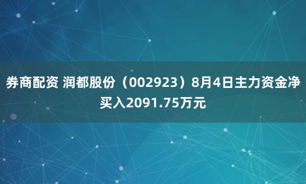 券商配资 润都股份（002923）8月4日主力资金净买入2091.75万元