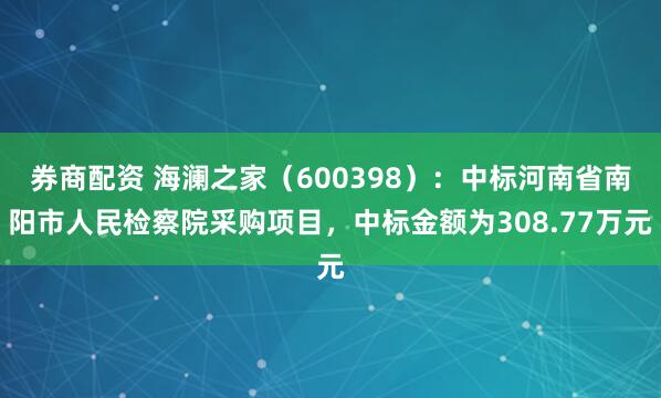 券商配资 海澜之家（600398）：中标河南省南阳市人民检察院采购项目，中标金额为308.77万元