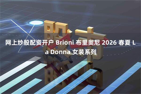 网上炒股配资开户 Brioni 布里奥尼 2026 春夏 La Donna 女装系列