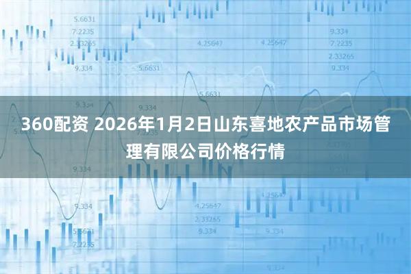 360配资 2026年1月2日山东喜地农产品市场管理有限公司价格行情