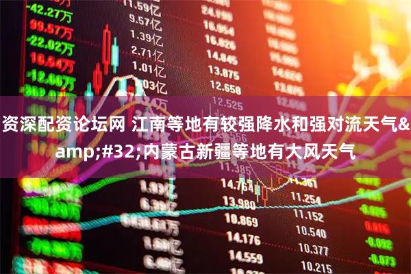 资深配资论坛网 江南等地有较强降水和强对流天气 内蒙古新疆等地有大风天气